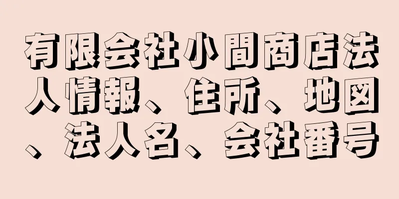 有限会社小間商店法人情報、住所、地図、法人名、会社番号