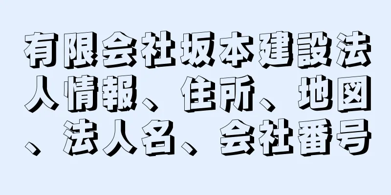 有限会社坂本建設法人情報、住所、地図、法人名、会社番号