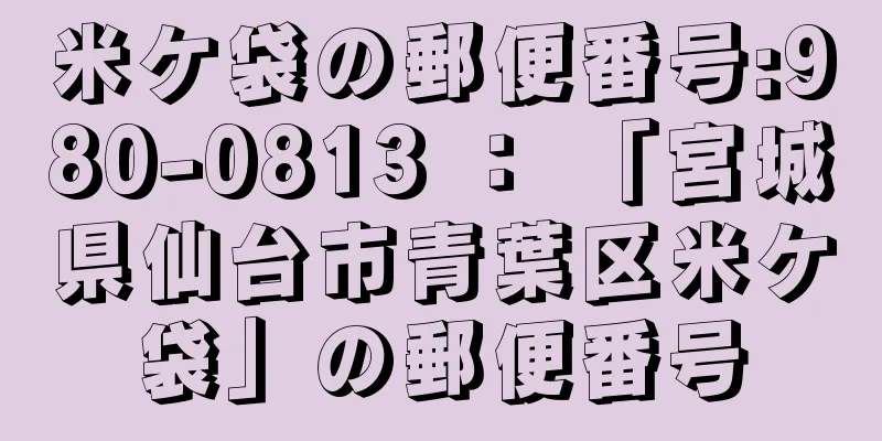 米ケ袋の郵便番号:980-0813 ： 「宮城県仙台市青葉区米ケ袋」の郵便番号