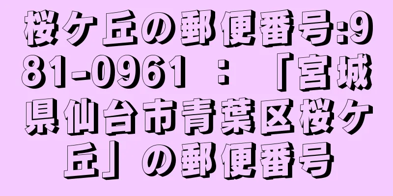 桜ケ丘の郵便番号:981-0961 ： 「宮城県仙台市青葉区桜ケ丘」の郵便番号