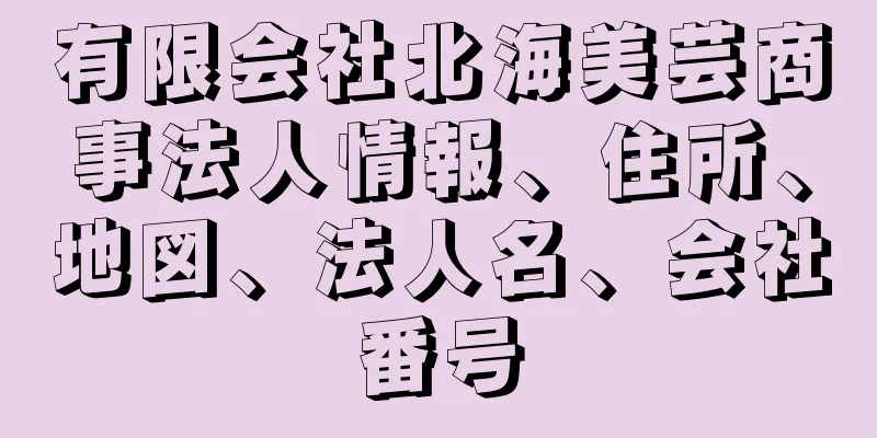 有限会社北海美芸商事法人情報、住所、地図、法人名、会社番号