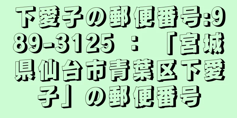 下愛子の郵便番号:989-3125 ： 「宮城県仙台市青葉区下愛子」の郵便番号