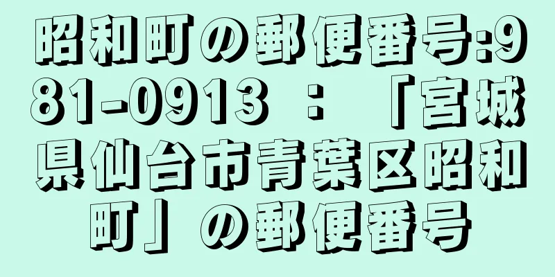 昭和町の郵便番号:981-0913 ： 「宮城県仙台市青葉区昭和町」の郵便番号