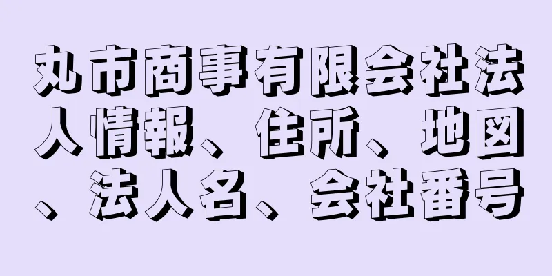 丸市商事有限会社法人情報、住所、地図、法人名、会社番号