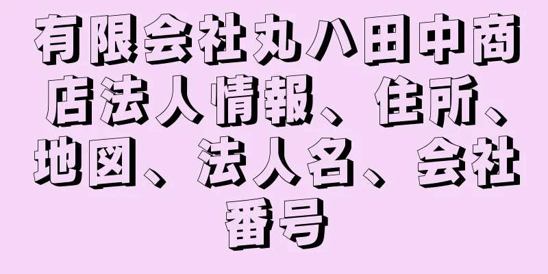 有限会社丸ハ田中商店法人情報、住所、地図、法人名、会社番号