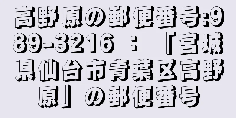 高野原の郵便番号:989-3216 ： 「宮城県仙台市青葉区高野原」の郵便番号