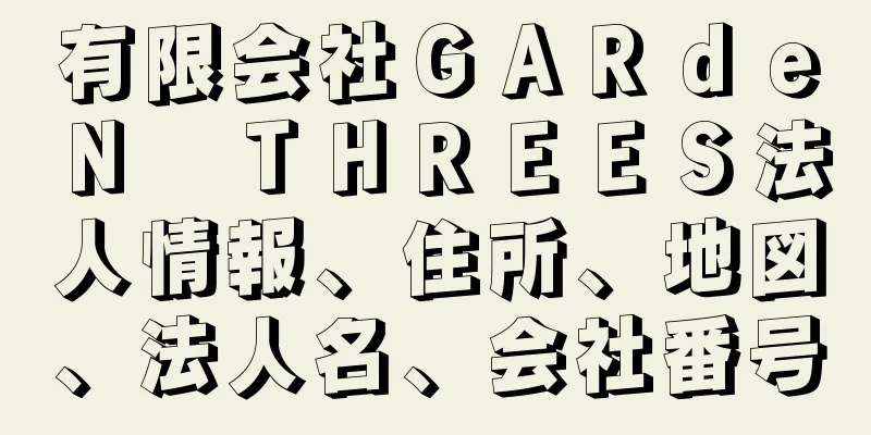 有限会社ＧＡＲｄｅＮ　ＴＨＲＥＥＳ法人情報、住所、地図、法人名、会社番号