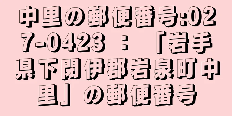 中里の郵便番号:027-0423 ： 「岩手県下閉伊郡岩泉町中里」の郵便番号