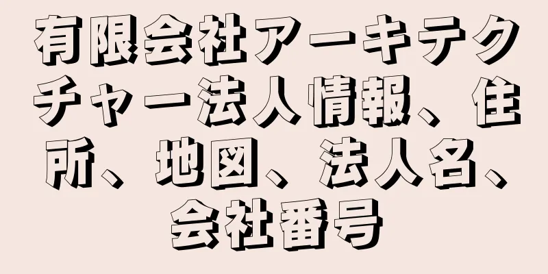 有限会社アーキテクチャー法人情報、住所、地図、法人名、会社番号