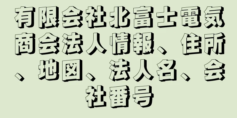 有限会社北富士電気商会法人情報、住所、地図、法人名、会社番号