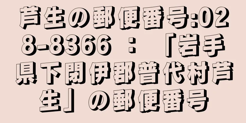 芦生の郵便番号:028-8366 ： 「岩手県下閉伊郡普代村芦生」の郵便番号