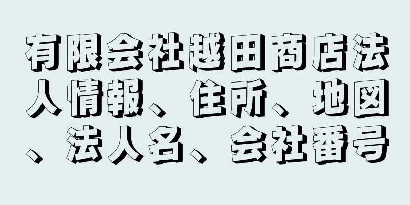 有限会社越田商店法人情報、住所、地図、法人名、会社番号