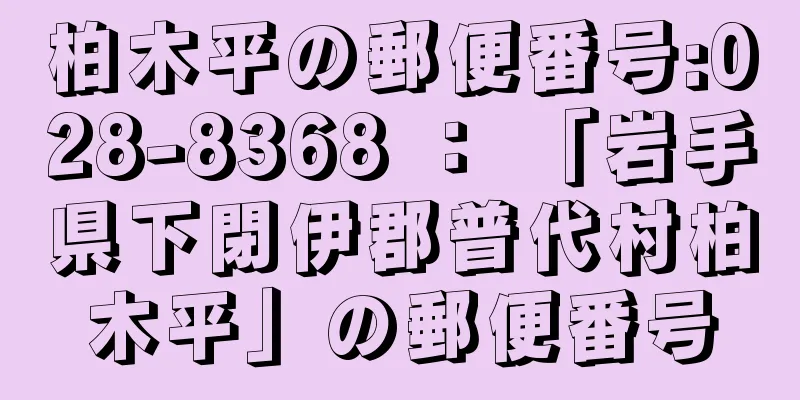 柏木平の郵便番号:028-8368 ： 「岩手県下閉伊郡普代村柏木平」の郵便番号