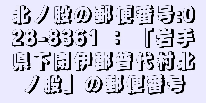 北ノ股の郵便番号:028-8361 ： 「岩手県下閉伊郡普代村北ノ股」の郵便番号