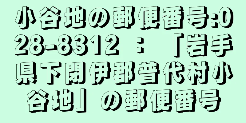 小谷地の郵便番号:028-8312 ： 「岩手県下閉伊郡普代村小谷地」の郵便番号