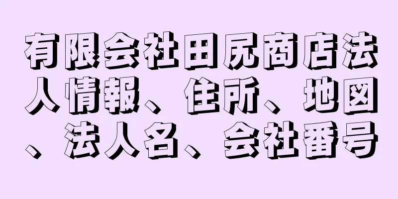 有限会社田尻商店法人情報、住所、地図、法人名、会社番号