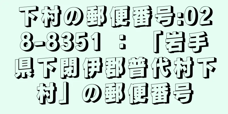 下村の郵便番号:028-8351 ： 「岩手県下閉伊郡普代村下村」の郵便番号