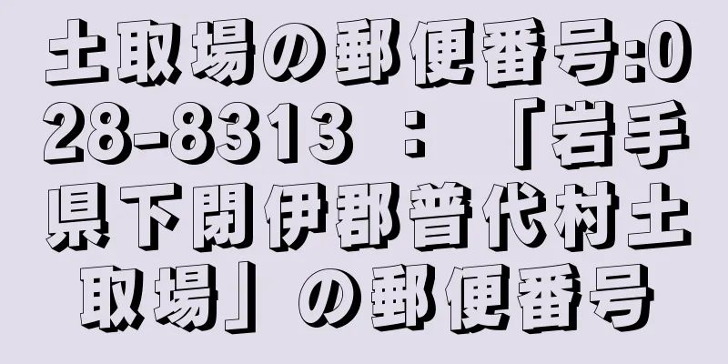 土取場の郵便番号:028-8313 ： 「岩手県下閉伊郡普代村土取場」の郵便番号