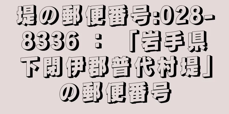 堤の郵便番号:028-8336 ： 「岩手県下閉伊郡普代村堤」の郵便番号