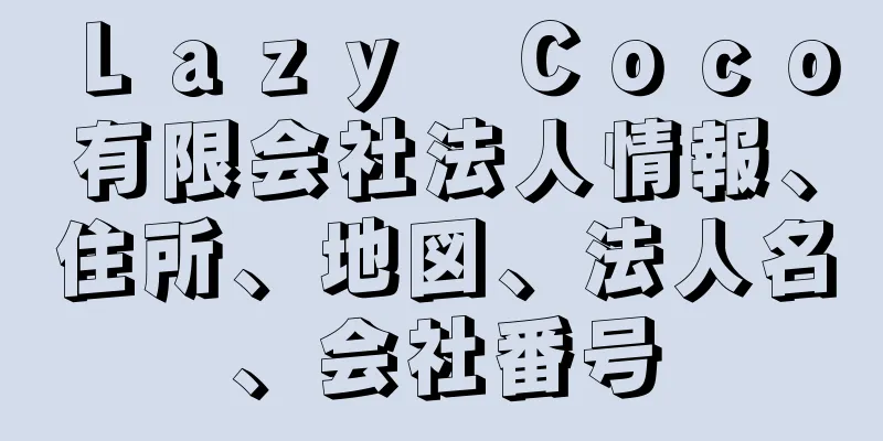 Ｌａｚｙ　Ｃｏｃｏ有限会社法人情報、住所、地図、法人名、会社番号