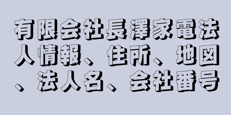 有限会社長澤家電法人情報、住所、地図、法人名、会社番号