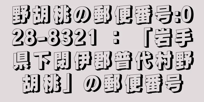 野胡桃の郵便番号:028-8321 ： 「岩手県下閉伊郡普代村野胡桃」の郵便番号