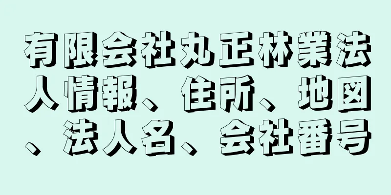 有限会社丸正林業法人情報、住所、地図、法人名、会社番号