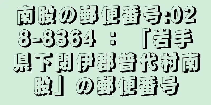 南股の郵便番号:028-8364 ： 「岩手県下閉伊郡普代村南股」の郵便番号