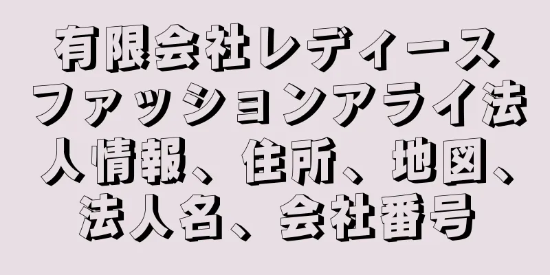 有限会社レディースファッションアライ法人情報、住所、地図、法人名、会社番号