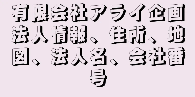 有限会社アライ企画法人情報、住所、地図、法人名、会社番号