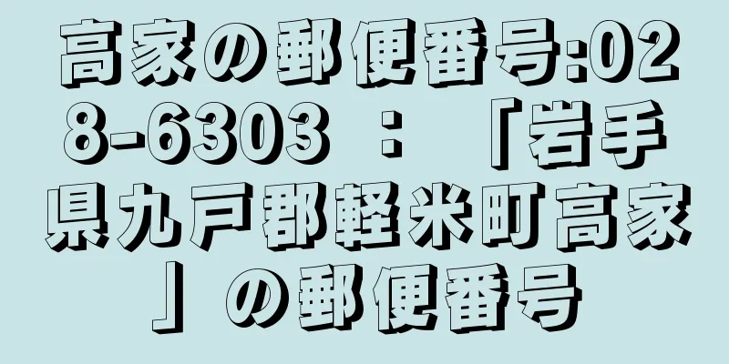 高家の郵便番号:028-6303 ： 「岩手県九戸郡軽米町高家」の郵便番号