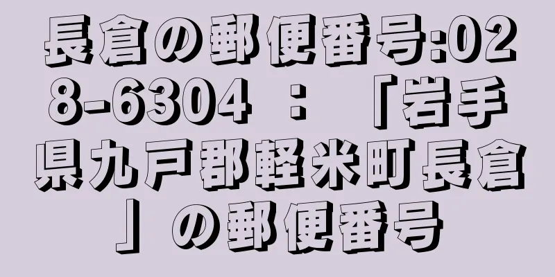 長倉の郵便番号:028-6304 ： 「岩手県九戸郡軽米町長倉」の郵便番号