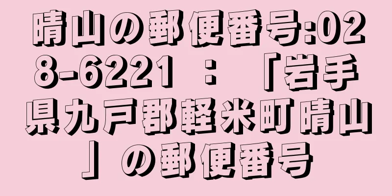 晴山の郵便番号:028-6221 ： 「岩手県九戸郡軽米町晴山」の郵便番号