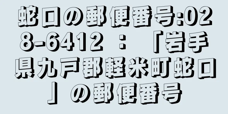 蛇口の郵便番号:028-6412 ： 「岩手県九戸郡軽米町蛇口」の郵便番号