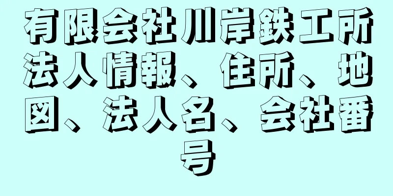 有限会社川岸鉄工所法人情報、住所、地図、法人名、会社番号