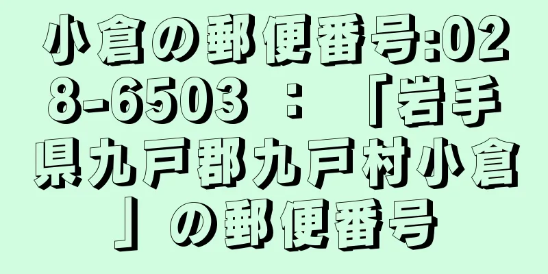 小倉の郵便番号:028-6503 ： 「岩手県九戸郡九戸村小倉」の郵便番号