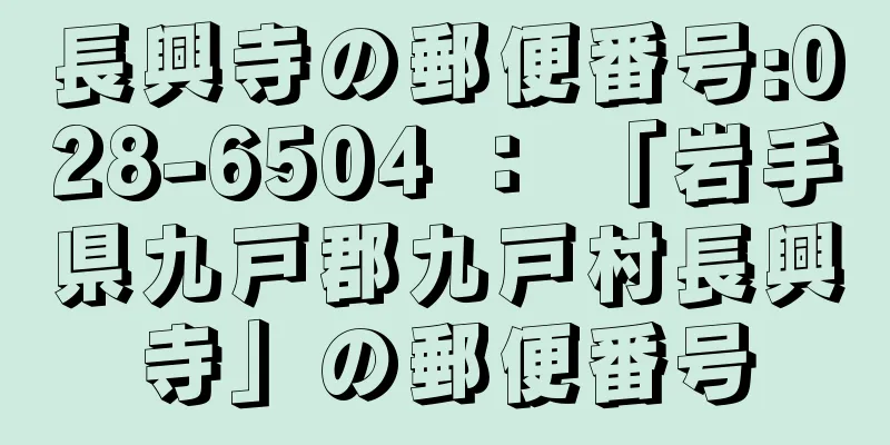 長興寺の郵便番号:028-6504 ： 「岩手県九戸郡九戸村長興寺」の郵便番号