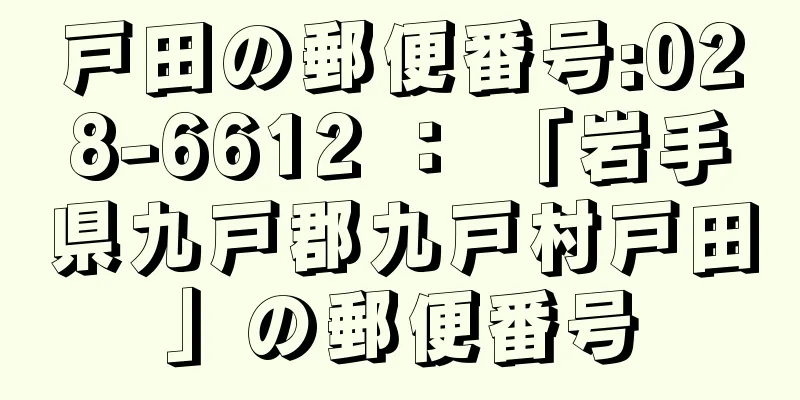 戸田の郵便番号:028-6612 ： 「岩手県九戸郡九戸村戸田」の郵便番号