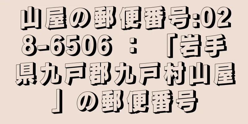 山屋の郵便番号:028-6506 ： 「岩手県九戸郡九戸村山屋」の郵便番号