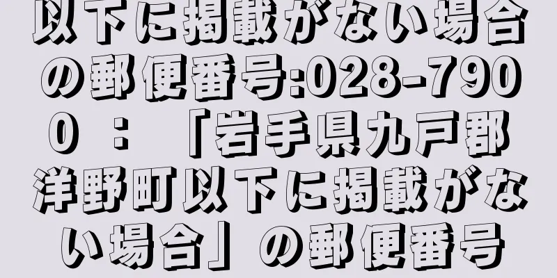 以下に掲載がない場合の郵便番号:028-7900 ： 「岩手県九戸郡洋野町以下に掲載がない場合」の郵便番号