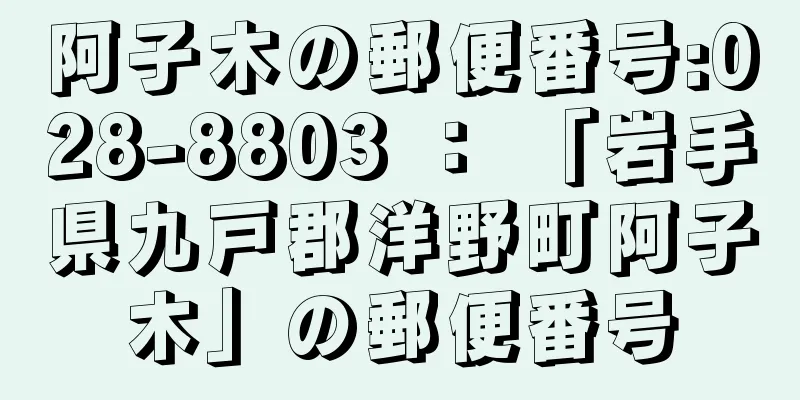 阿子木の郵便番号:028-8803 ： 「岩手県九戸郡洋野町阿子木」の郵便番号