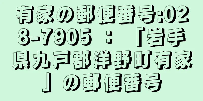 有家の郵便番号:028-7905 ： 「岩手県九戸郡洋野町有家」の郵便番号