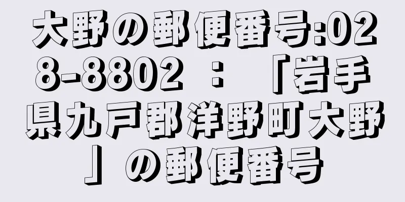 大野の郵便番号:028-8802 ： 「岩手県九戸郡洋野町大野」の郵便番号