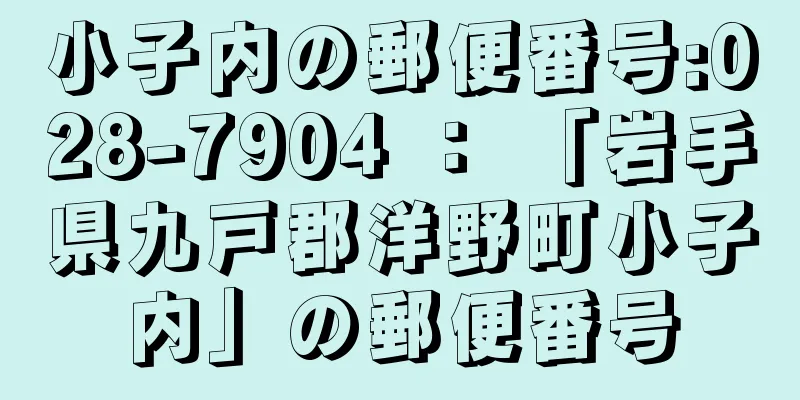 小子内の郵便番号:028-7904 ： 「岩手県九戸郡洋野町小子内」の郵便番号