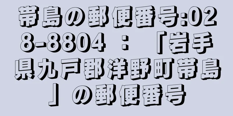 帯島の郵便番号:028-8804 ： 「岩手県九戸郡洋野町帯島」の郵便番号