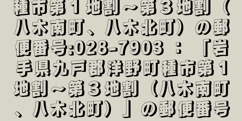 種市第１地割〜第３地割（八木南町、八木北町）の郵便番号:028-7903 ： 「岩手県九戸郡洋野町種市第１地割〜第３地割（八木南町、八木北町）」の郵便番号