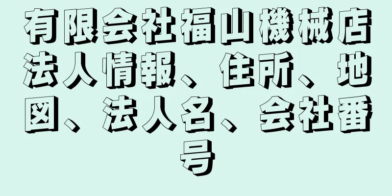 有限会社福山機械店法人情報、住所、地図、法人名、会社番号