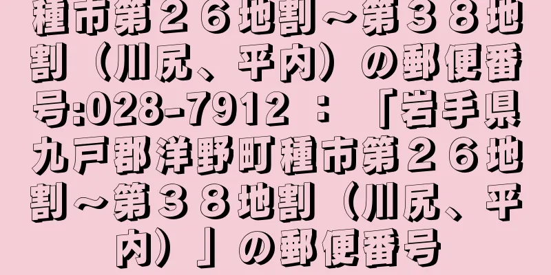 種市第２６地割〜第３８地割（川尻、平内）の郵便番号:028-7912 ： 「岩手県九戸郡洋野町種市第２６地割〜第３８地割（川尻、平内）」の郵便番号