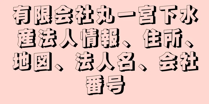 有限会社丸一宮下水産法人情報、住所、地図、法人名、会社番号