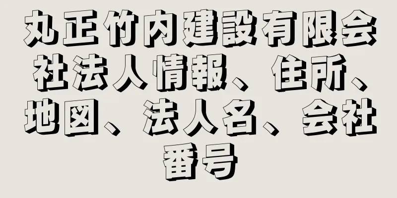 丸正竹内建設有限会社法人情報、住所、地図、法人名、会社番号